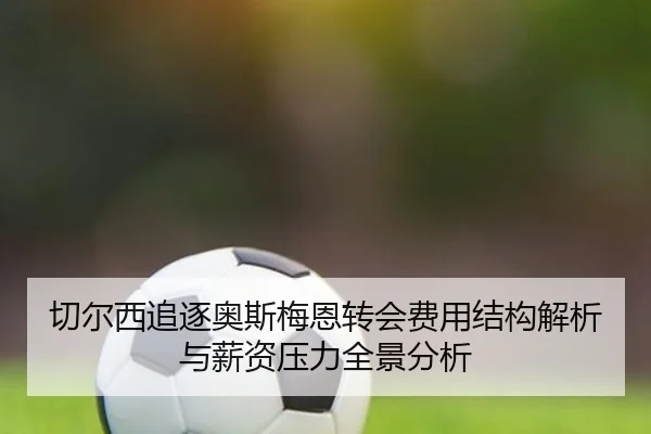 切尔西追逐奥斯梅恩转会费用结构解析与薪资压力全景分析