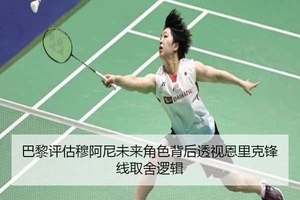巴黎评估穆阿尼未来角色背后透视恩里克锋线取舍逻辑