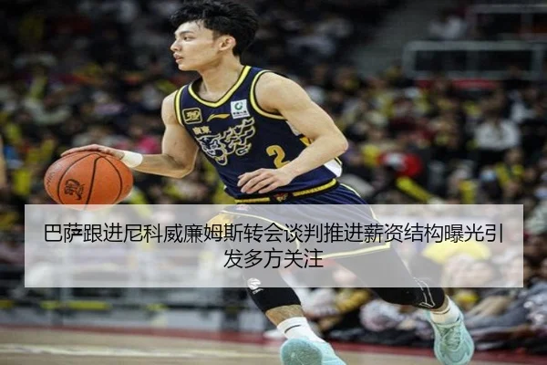 巴萨跟进尼科威廉姆斯转会谈判推进薪资结构曝光引发多方关注