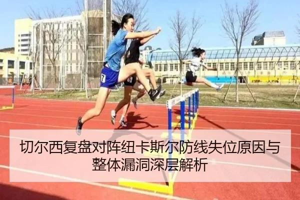切尔西复盘对阵纽卡斯尔防线失位原因与整体漏洞深层解析