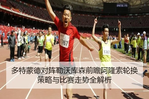 多特蒙德对阵勒沃库森前瞻阿隆索轮换策略与比赛走势全解析